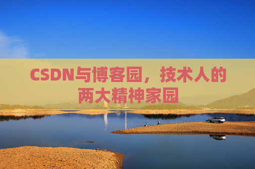 CSDN与博客园,技术人的两大精神家园 CSDN与博客园,技术人的两大精神家园