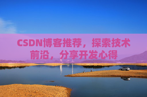 CSDN博客推荐，探索技术前沿，分享开发心得