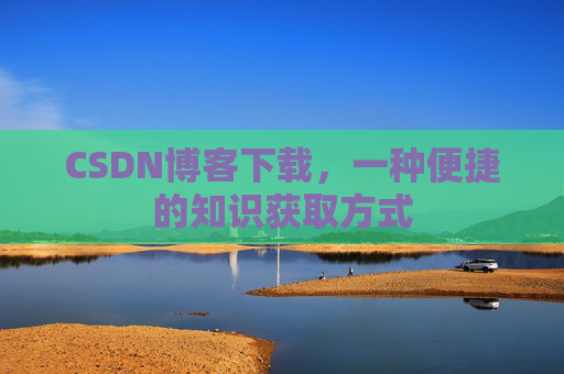 CSDN博客下载,一种便捷的知识获取方式